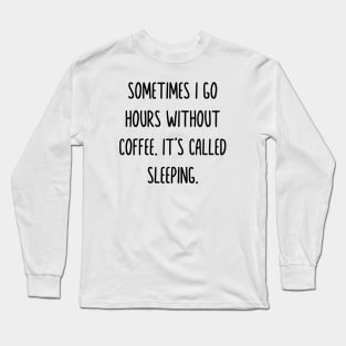 Sometimes i go hours without drinking coffee it’s called sleeping Long Sleeve T-Shirt